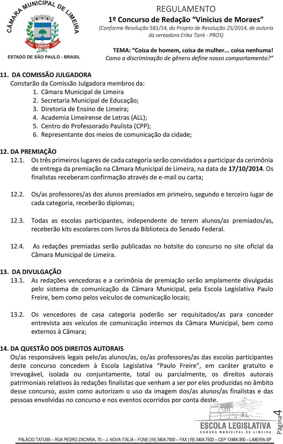 . DA PREMIAÇÃO 12.1. Os três primeiros lugares de cada categoria serão convidados a participar da cerimônia de entrega da premiação na Câmara Municipal de Limeira, na data de 17/10/2014.