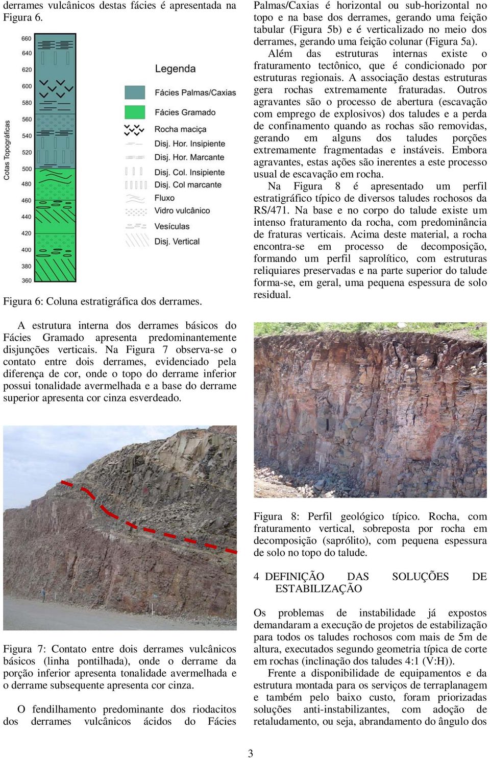 Além das estruturas internas existe o fraturamento tectônico, que é condicionado por estruturas regionais. A associação destas estruturas gera rochas extremamente fraturadas.