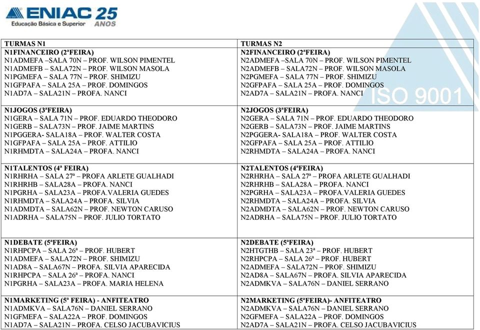 NANCI N1TALENTOS (4ª ) N1RHRHA SALA 27ª PROFA ARLETE GUALHADI N1RHRHB SALA28A PROFA. NANCI N1PGRHA SALA23A PROFA.VALERIA GUEDES N1RHMDTA SALA24A PROFA. SILVIA N1ADMDTA SALA62N PROF.