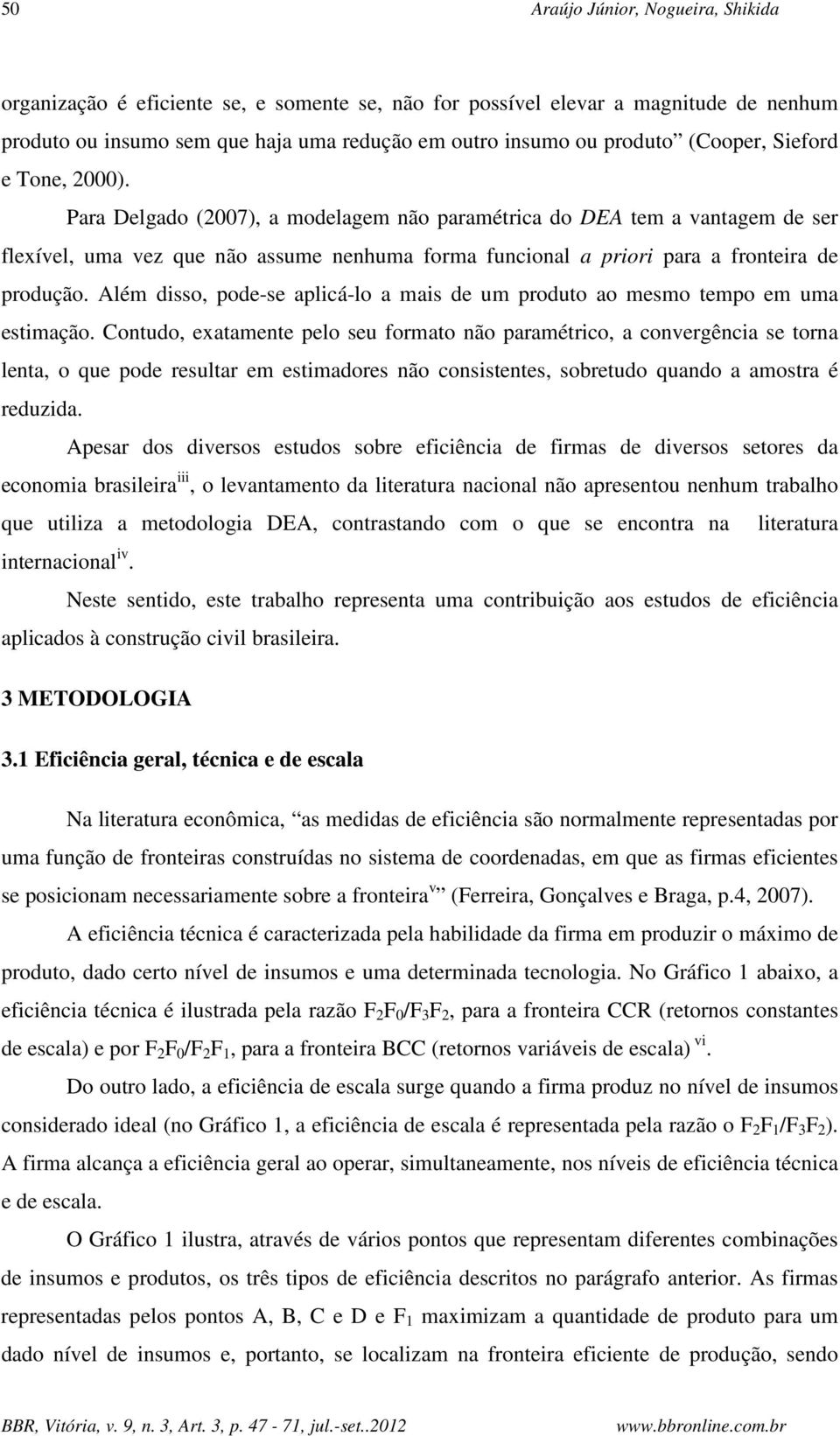 Para Delgado (2007), a modelagem não paramétrica do DEA tem a vantagem de ser flexível, uma vez que não assume nenhuma forma funcional a priori para a fronteira de produção.