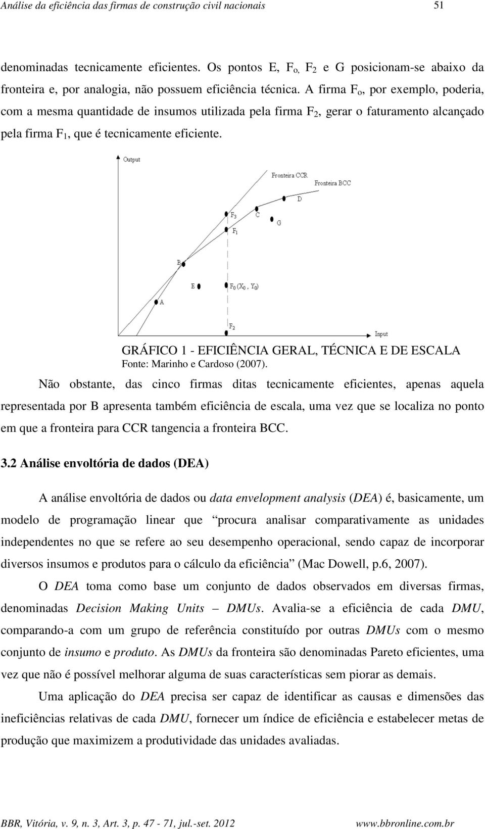 A firma F o, por exemplo, poderia, com a mesma quantidade de insumos utilizada pela firma F 2, gerar o faturamento alcançado pela firma F 1, que é tecnicamente eficiente.