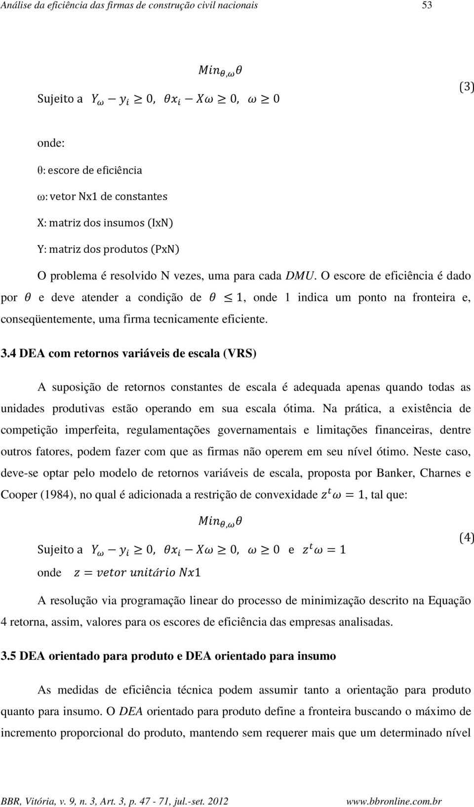 O escore de eficiência é dado por * e deve atender a condição de * 1, onde 1 indica um ponto na fronteira e, conseqüentemente, uma firma tecnicamente eficiente. 3.