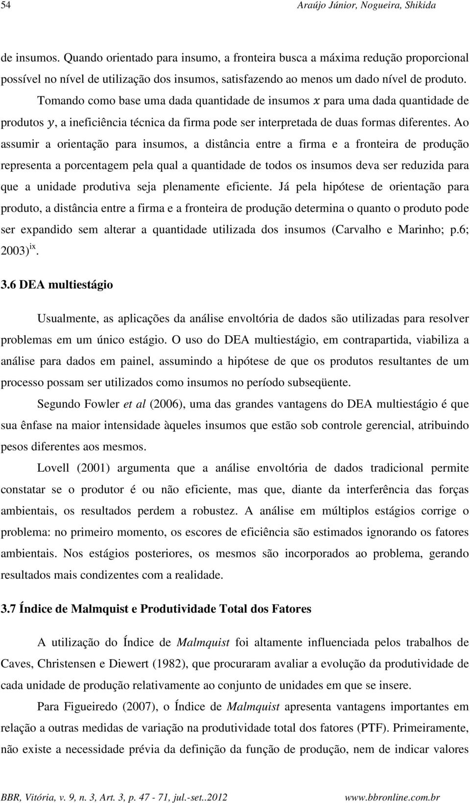 Tomando como base uma dada quantidade de insumos para uma dada quantidade de produtos, a ineficiência técnica da firma pode ser interpretada de duas formas diferentes.