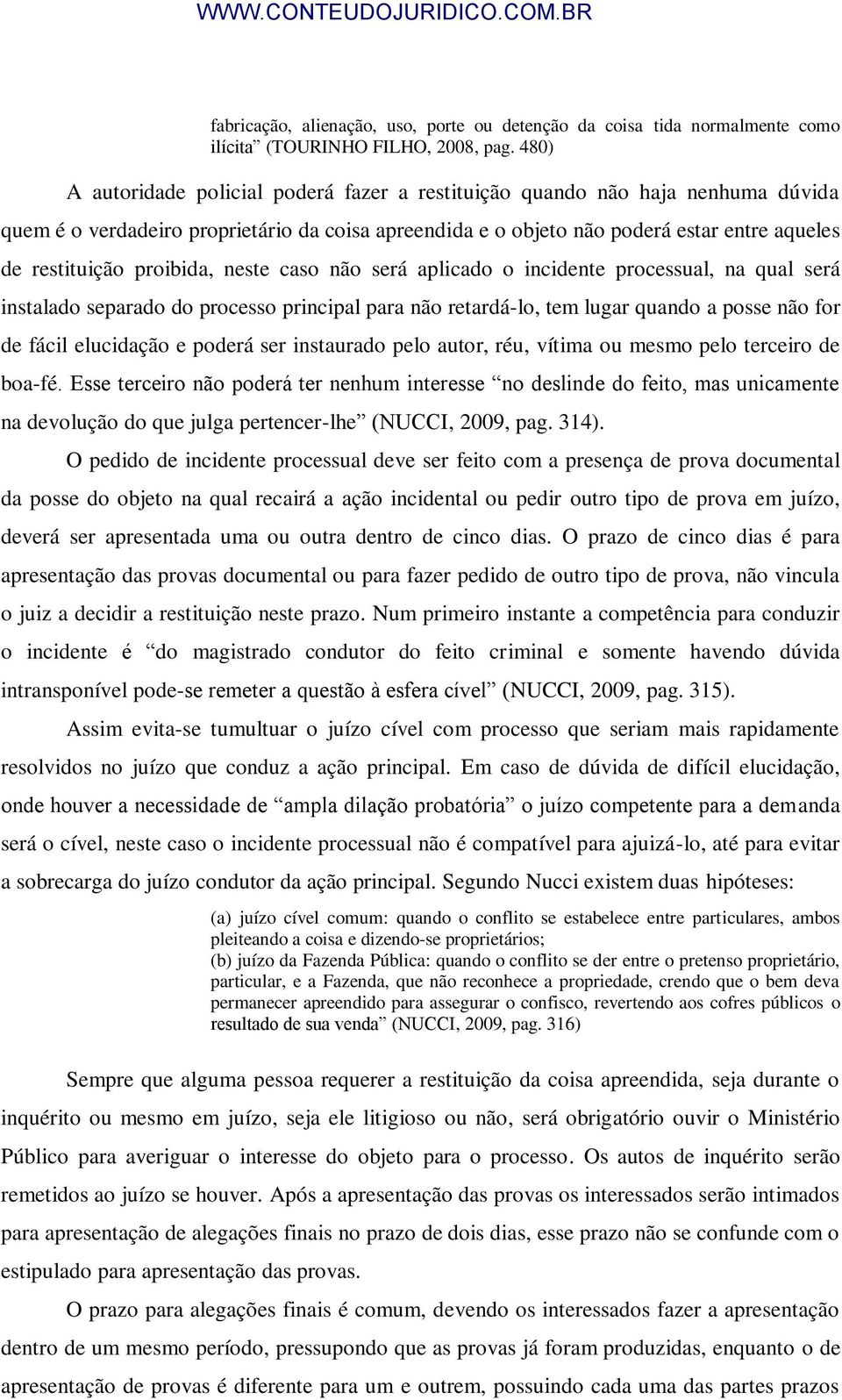 proibida, neste caso não será aplicado o incidente processual, na qual será instalado separado do processo principal para não retardá-lo, tem lugar quando a posse não for de fácil elucidação e poderá