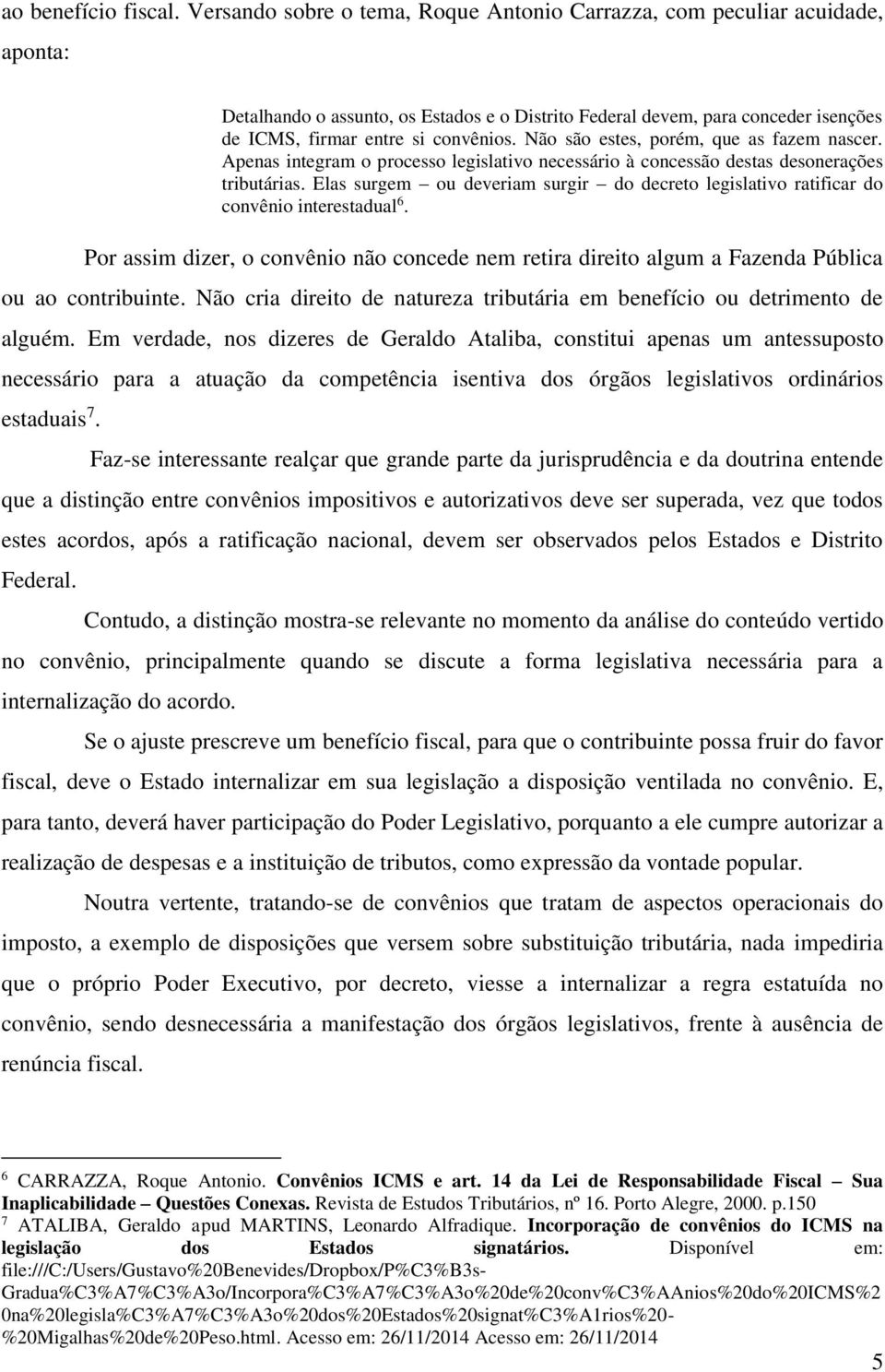 Não são estes, porém, que as fazem nascer. Apenas integram o processo legislativo necessário à concessão destas desonerações tributárias.