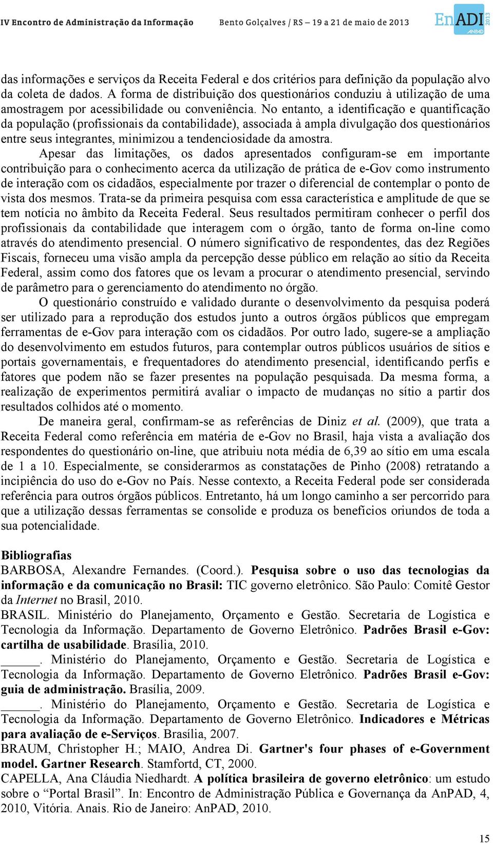 No entanto, a identificação e quantificação da população (profissionais da contabilidade), associada à ampla divulgação dos questionários entre seus integrantes, minimizou a tendenciosidade da