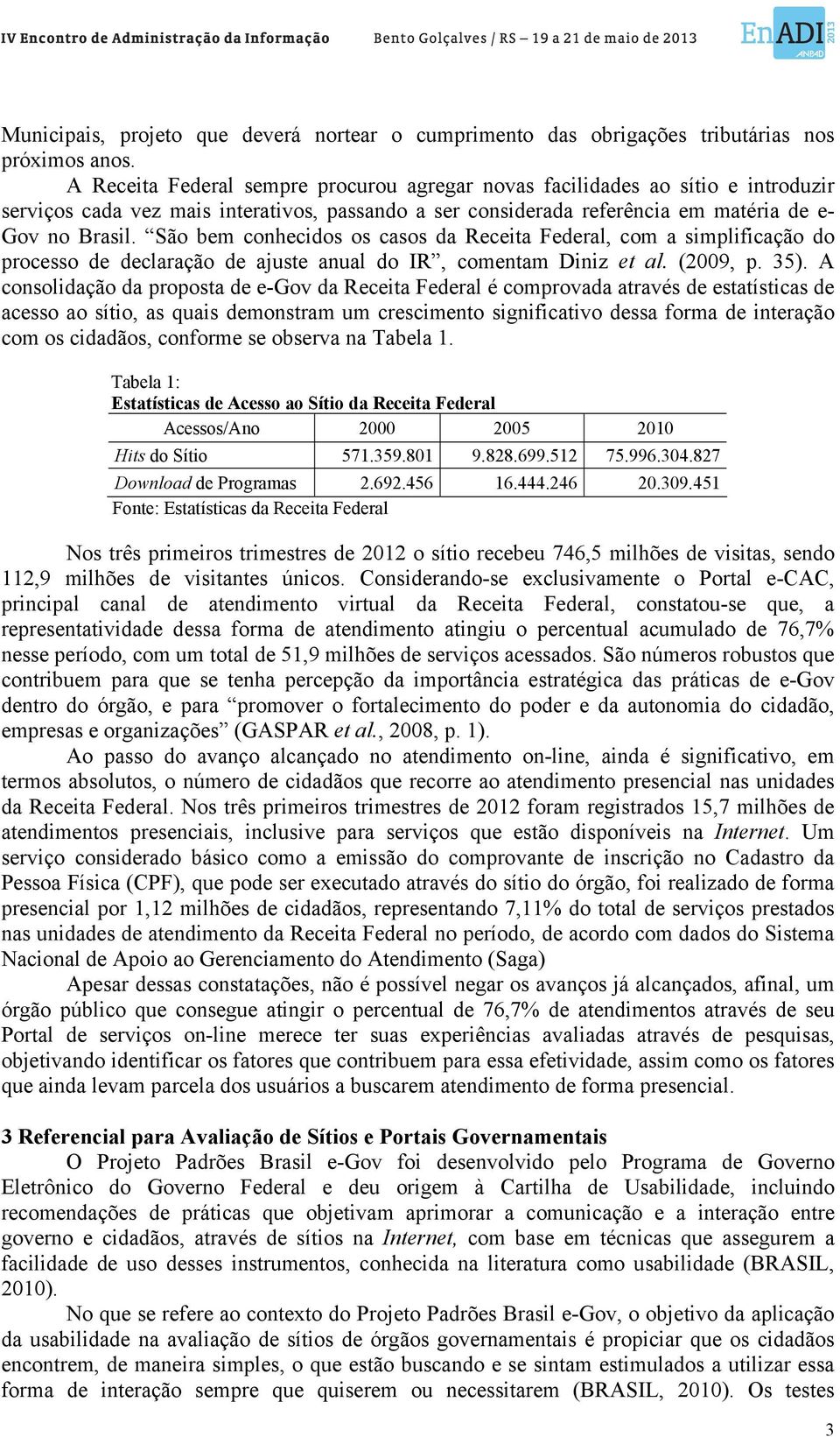 São bem conhecidos os casos da Receita Federal, com a simplificação do processo de declaração de ajuste anual do IR, comentam Diniz et al. (2009, p. 35).