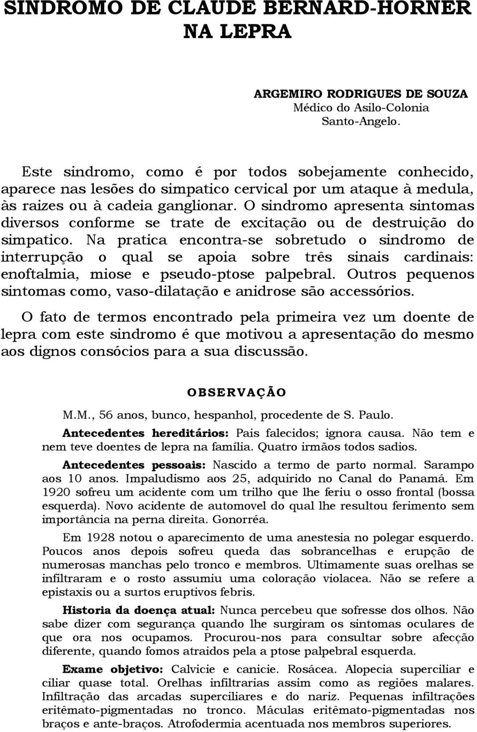 O sindromo apresenta sintomas diversos conforme se trate de excitação ou de destruição do simpatico.