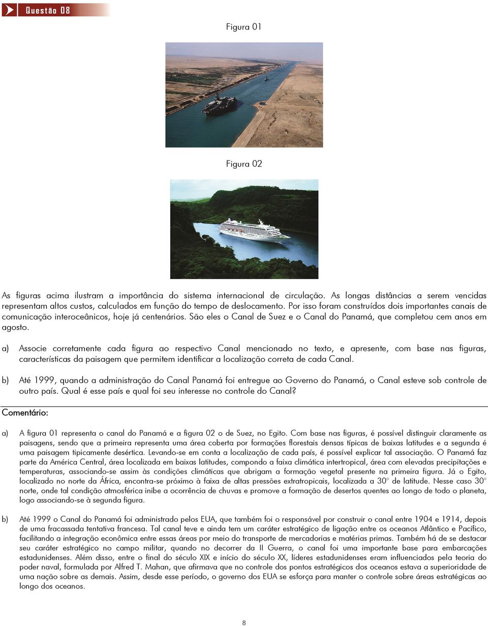 Por isso foram construídos dois importantes canais de comunicação interoceânicos, hoje já centenários. São eles o Canal de Suez e o Canal do Panamá, que completou cem anos em agosto.