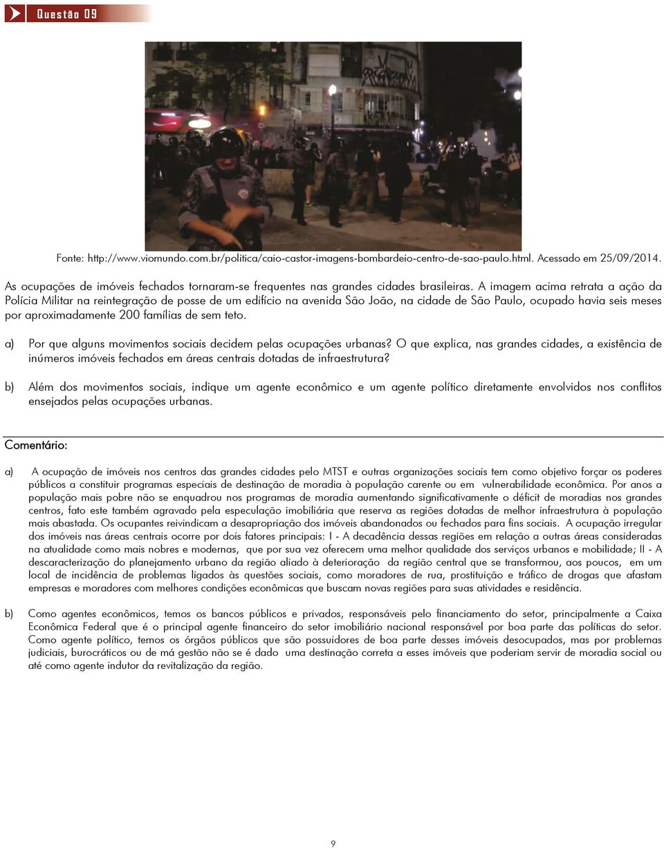 A imagem acima retrata a ação da Polícia Militar na reintegração de posse de um edifício na avenida São João, na cidade de São Paulo, ocupado havia seis meses por aproimadamente 00 famílias de sem