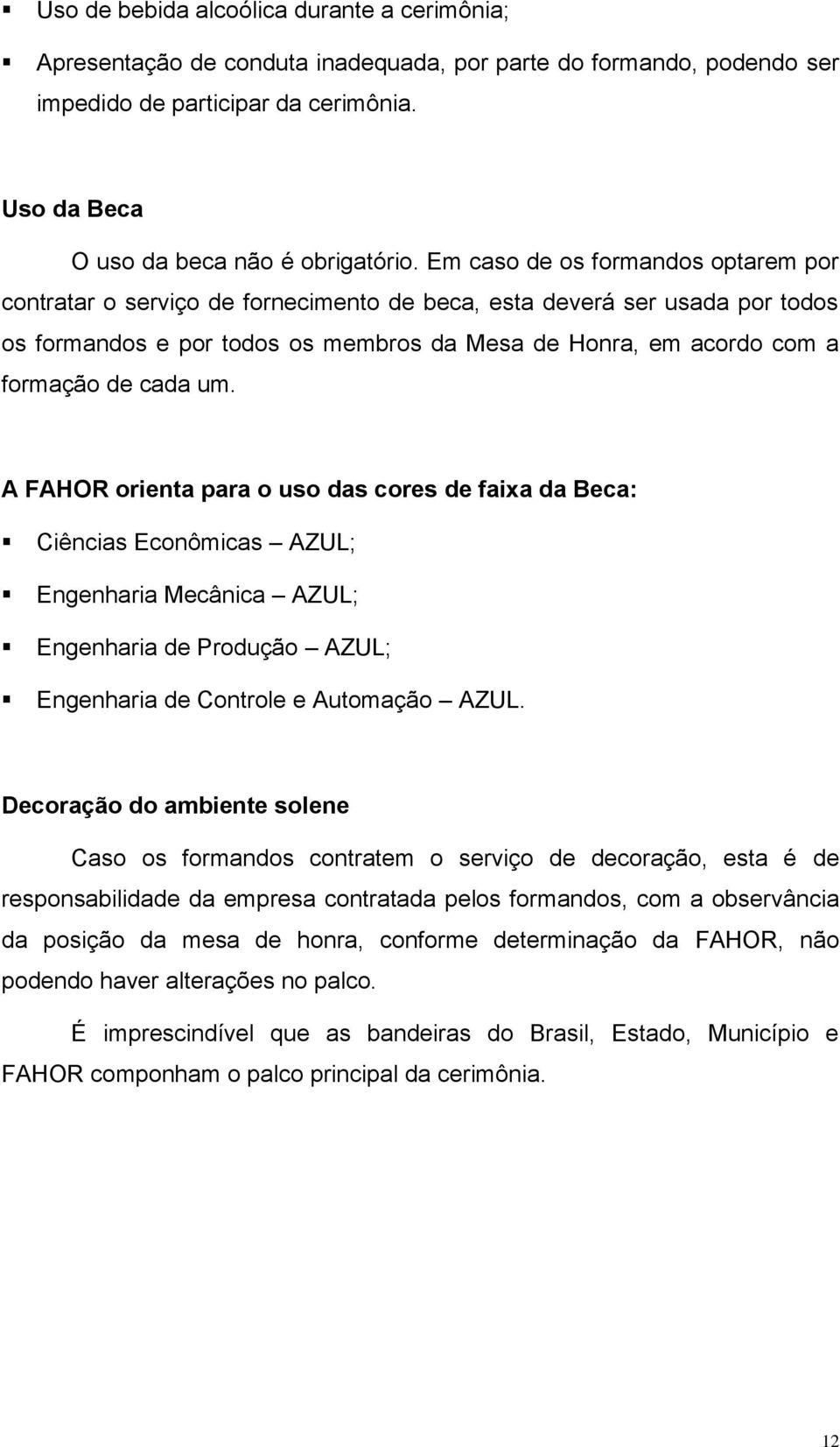 um. A FAHOR orienta para o uso das cores de faixa da Beca: Ciências Econômicas AZUL; Engenharia Mecânica AZUL; Engenharia de Produção AZUL; Engenharia de Controle e Automação AZUL.