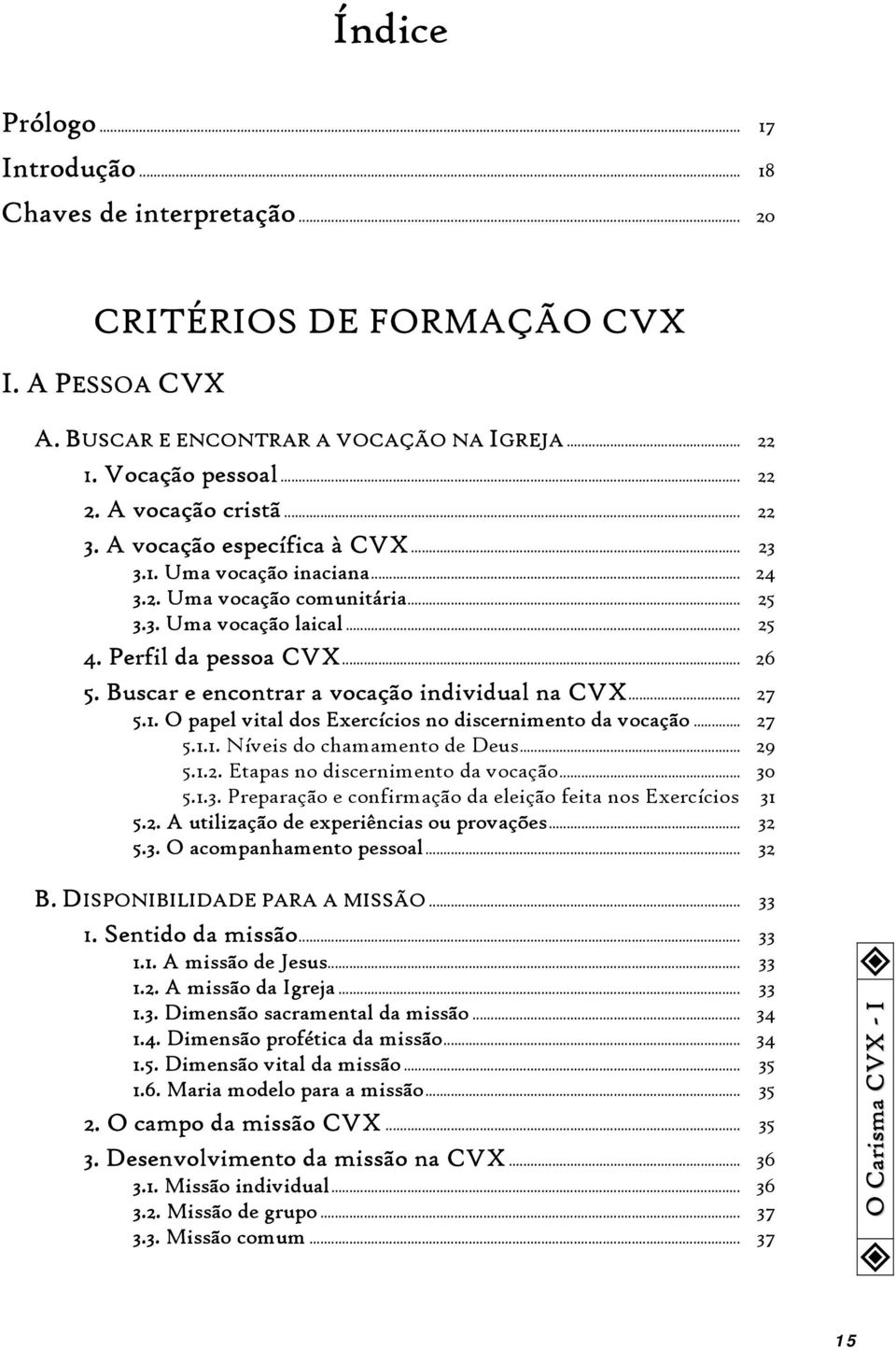 Buscar e encontrar a vocação individual na CVX... 27 5.1. O papel vital dos Exercícios no discernimento da vocação... 27 5.1.1. Níveis do chamamento de Deus... 29 5.1.2. Etapas no discernimento da vocação.