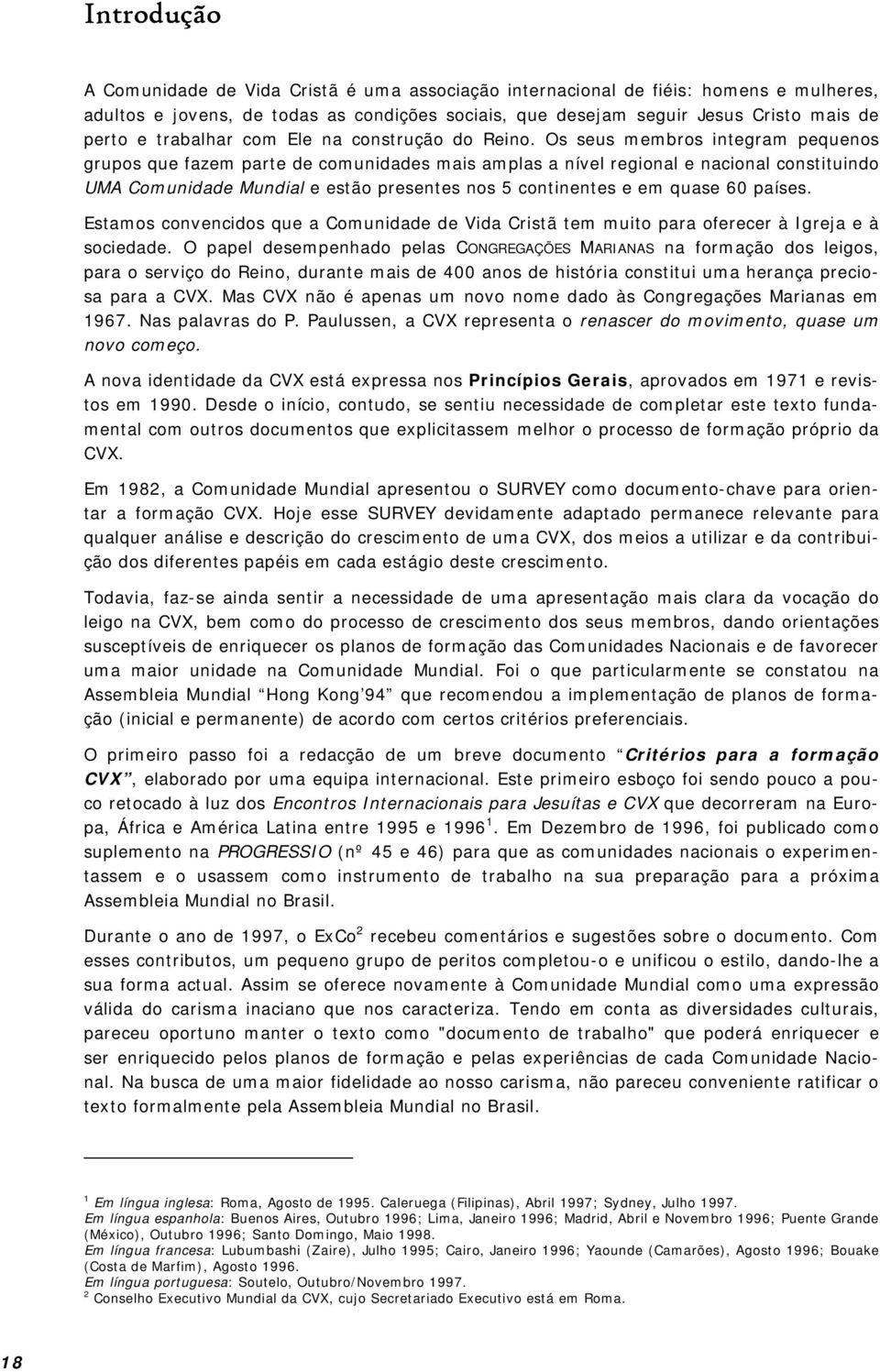 Os seus membros integram pequenos grupos que fazem parte de comunidades mais amplas a nível regional e nacional constituindo UMA Comunidade Mundial e estão presentes nos 5 continentes e em quase 60