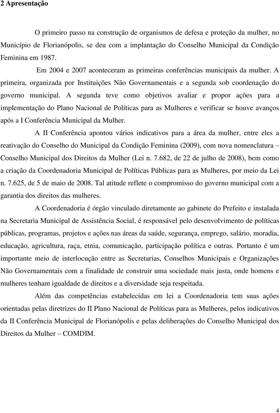 A segunda teve como objetivos avaliar e propor ações para a implementação do Plano Nacional de Políticas para as Mulheres e verificar se houve avanços após a I Conferência Municipal da Mulher.