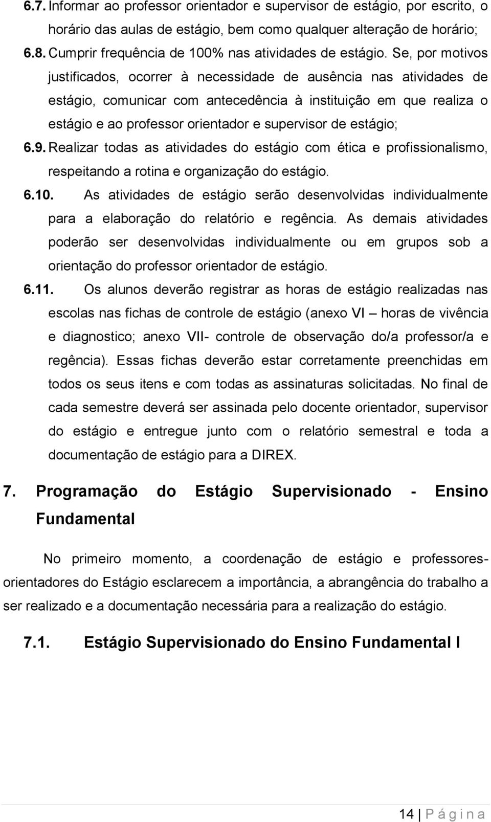 Se, por motivos justificados, ocorrer à necessidade de ausência nas atividades de estágio, comunicar com antecedência à instituição em que realiza o estágio e ao professor orientador e supervisor de