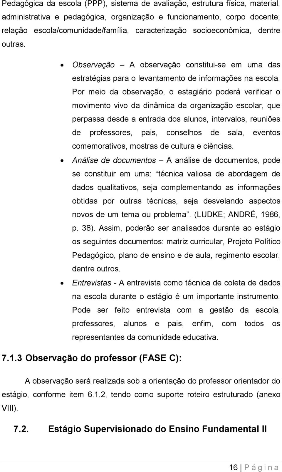 Por meio da observação, o estagiário poderá verificar o movimento vivo da dinâmica da organização escolar, que perpassa desde a entrada dos alunos, intervalos, reuniões de professores, pais,