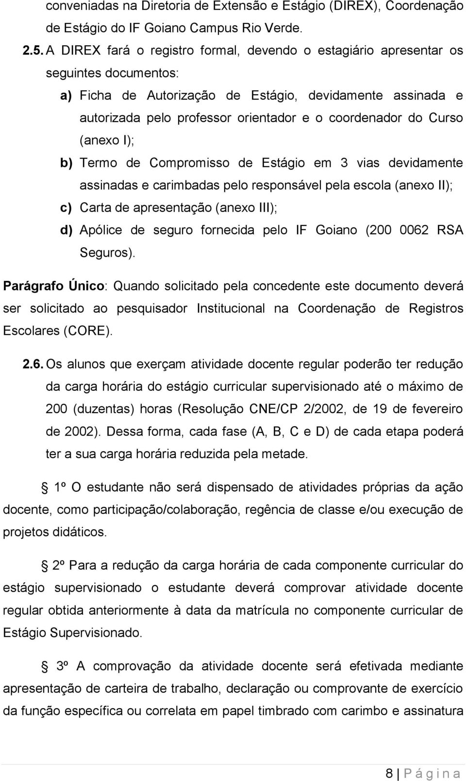 coordenador do Curso (anexo I); b) Termo de Compromisso de Estágio em 3 vias devidamente assinadas e carimbadas pelo responsável pela escola (anexo II); c) Carta de apresentação (anexo III); d)