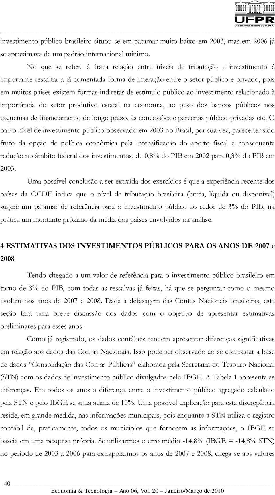 formas indiretas de estímulo público ao investimento relacionado à importância do setor produtivo estatal na economia, ao peso dos bancos públicos nos esquemas de financiamento de longo prazo, às