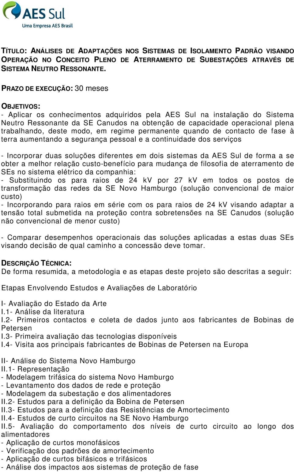 modo, em regime permanente quando de contacto de fase à terra aumentando a segurança pessoal e a continuidade dos serviços - Incorporar duas soluções diferentes em dois sistemas da AES Sul de forma a