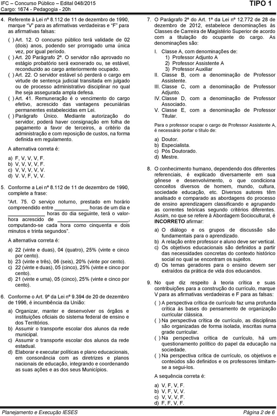 O servidor não aprovado no estágio probatório será exonerado ou, se estável, reconduzido ao cargo anteriormente ocupado. ( ) Art. 22.