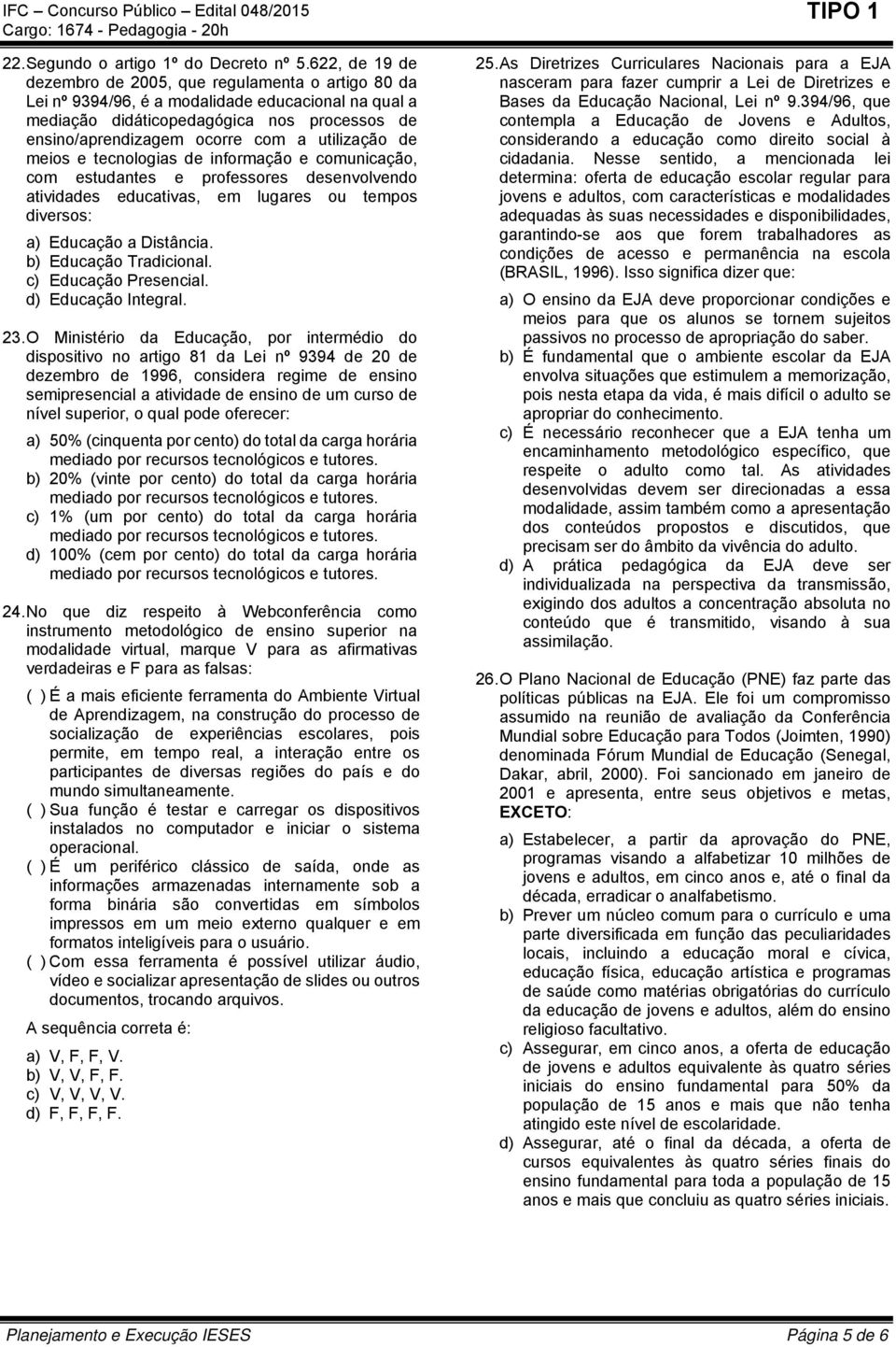 utilização de meios e tecnologias de informação e comunicação, com estudantes e professores desenvolvendo atividades educativas, em lugares ou tempos diversos: a) Educação a Distância.