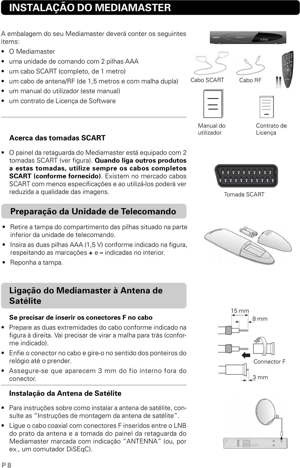 Licença O painel da retaguarda do Mediamaster está equipado com 2 tomadas SCART (ver figura). Quando liga outros produtos a estas tomadas, utilize sempre os cabos completos SCART (conforme fornecido).