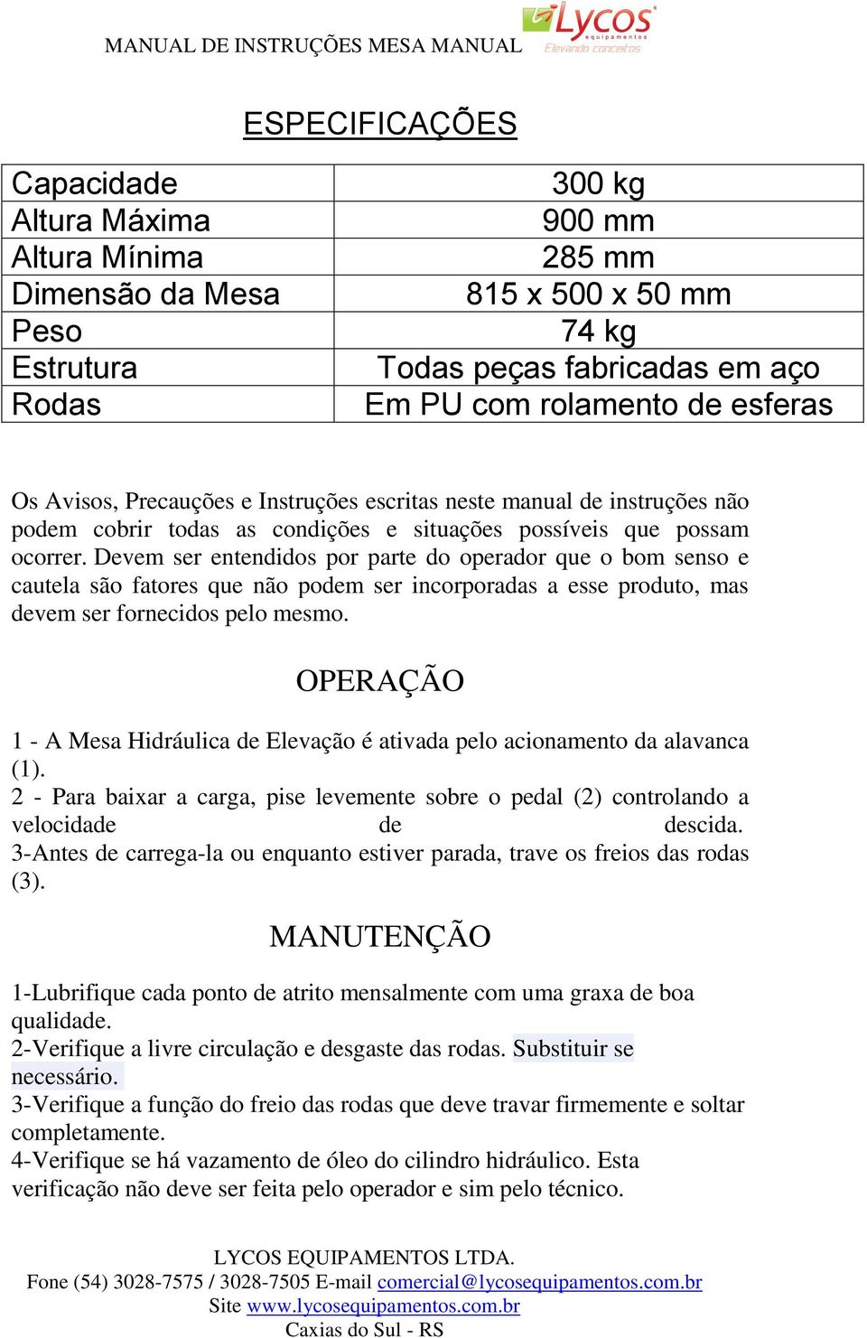 Devem ser entendidos por parte do operador que o bom senso e cautela são fatores que não podem ser incorporadas a esse produto, mas devem ser fornecidos pelo mesmo.