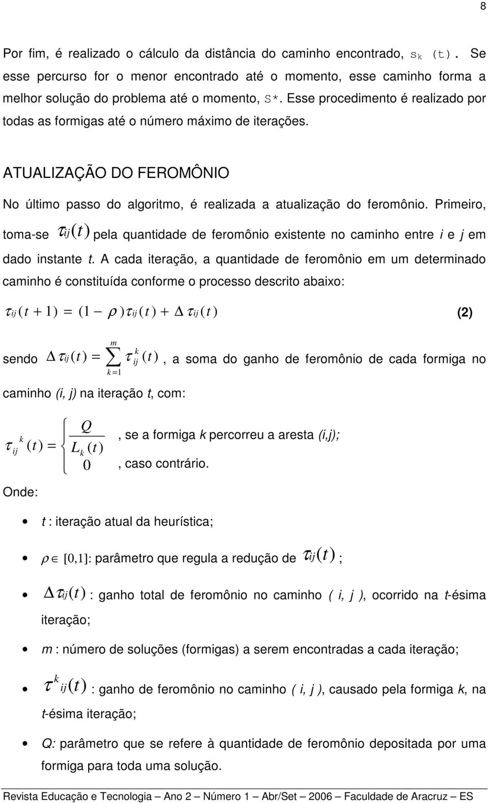 Primeiro, toma-se τij(t) pela quantidade de feromônio existente no caminho entre i e j em dado instante t.