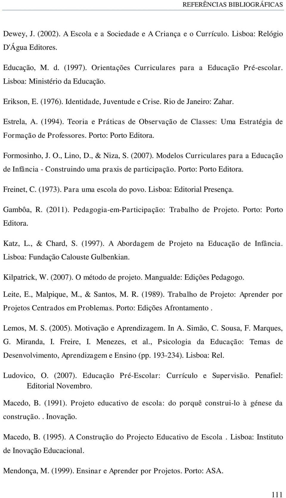 Formosinho, J. O., Lino, D., & Niza, S. (2007). Modelos Curriculares para a Educação de Infância - Construindo uma praxis de participação. Porto: Porto Editora. Freinet, C. (1973).