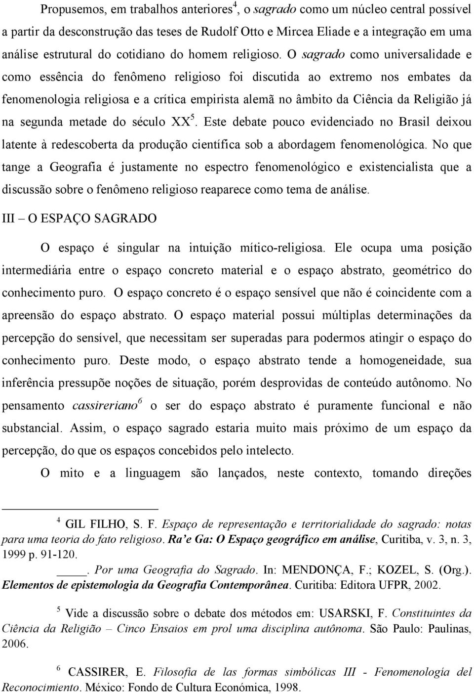 O sagrado como universalidade e como essência do fenômeno religioso foi discutida ao extremo nos embates da fenomenologia religiosa e a crítica empirista alemã no âmbito da Ciência da Religião já na