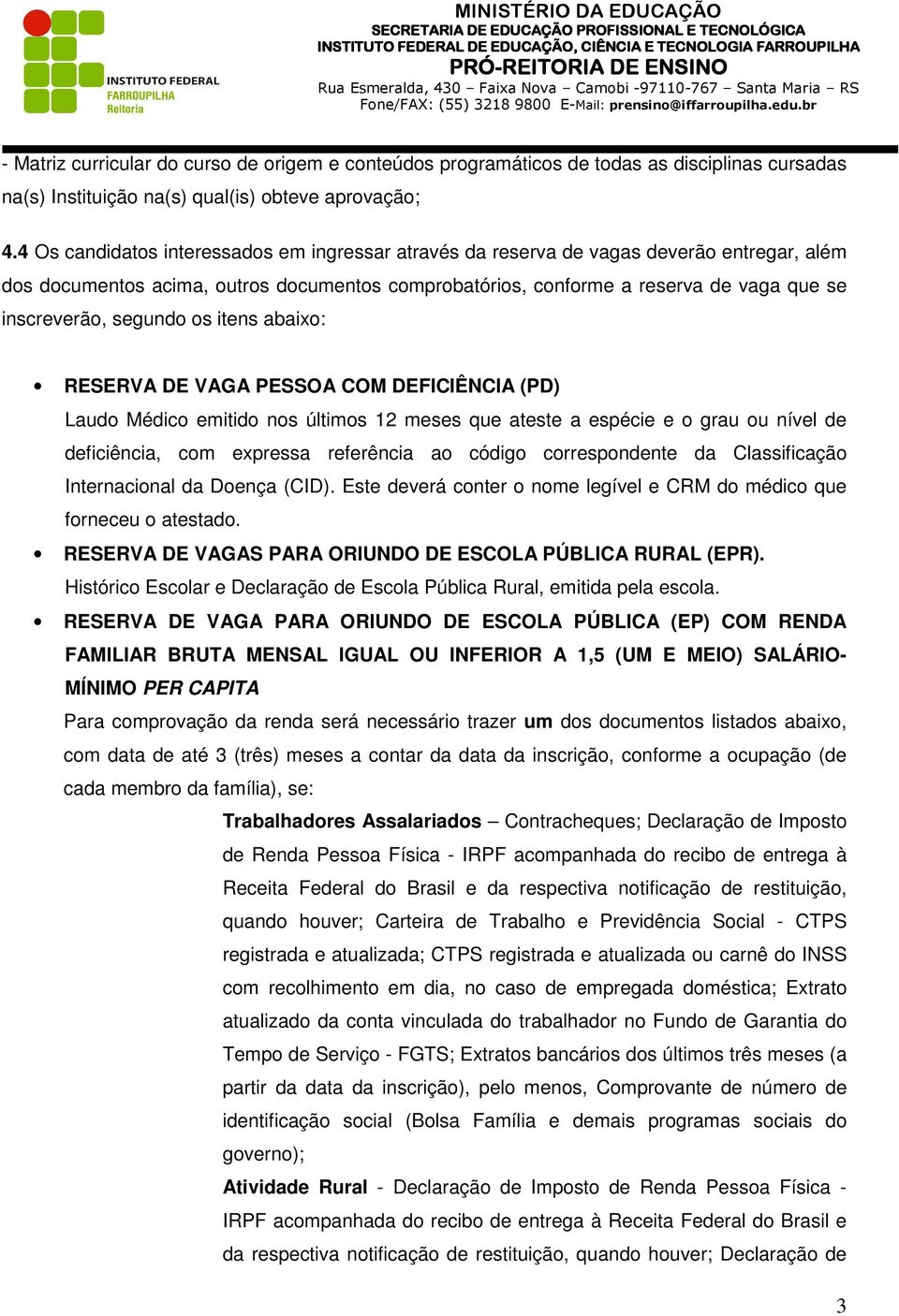 segundo os itens abaixo: RESERVA DE VAGA PESSOA COM DEFICIÊNCIA (PD) Laudo Médico emitido nos últimos 12 meses que ateste a espécie e o grau ou nível de deficiência, com expressa referência ao código