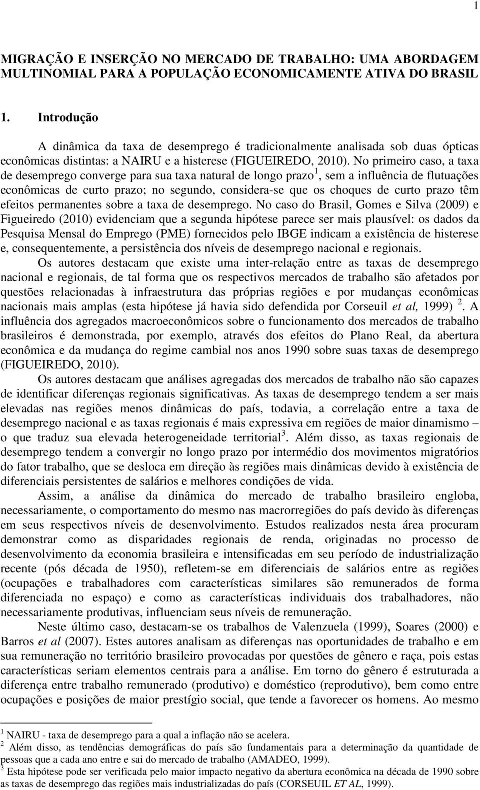 No primeiro caso, a taxa de desemprego converge para sua taxa natural de longo prazo 1, sem a influência de flutuações econômicas de curto prazo; no segundo, considera-se que os choques de curto