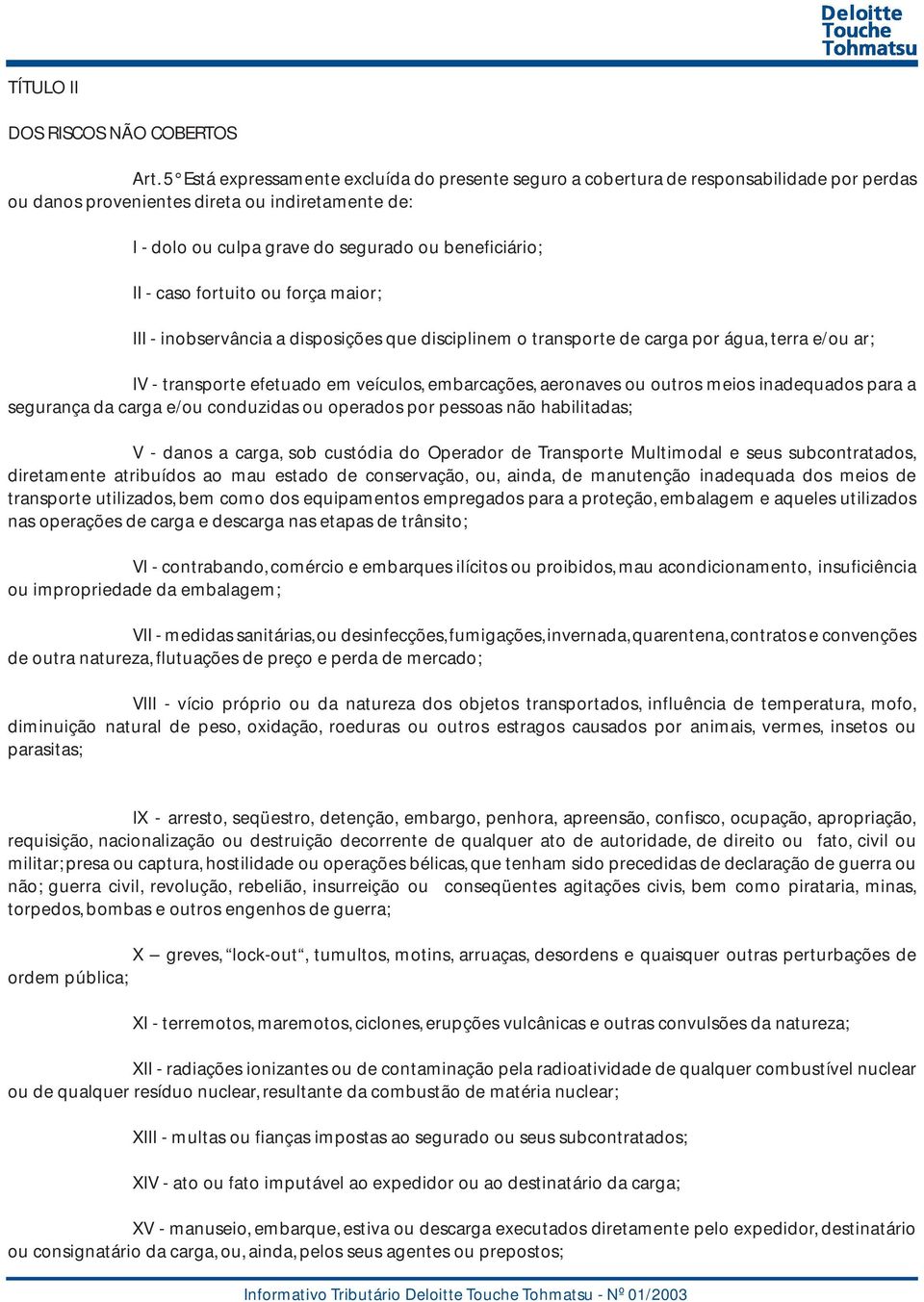 caso fortuito ou força maior; III - inobservância a disposições que disciplinem o transporte de carga por água, terra e/ou ar; IV - transporte efetuado em veículos, embarcações, aeronaves ou outros