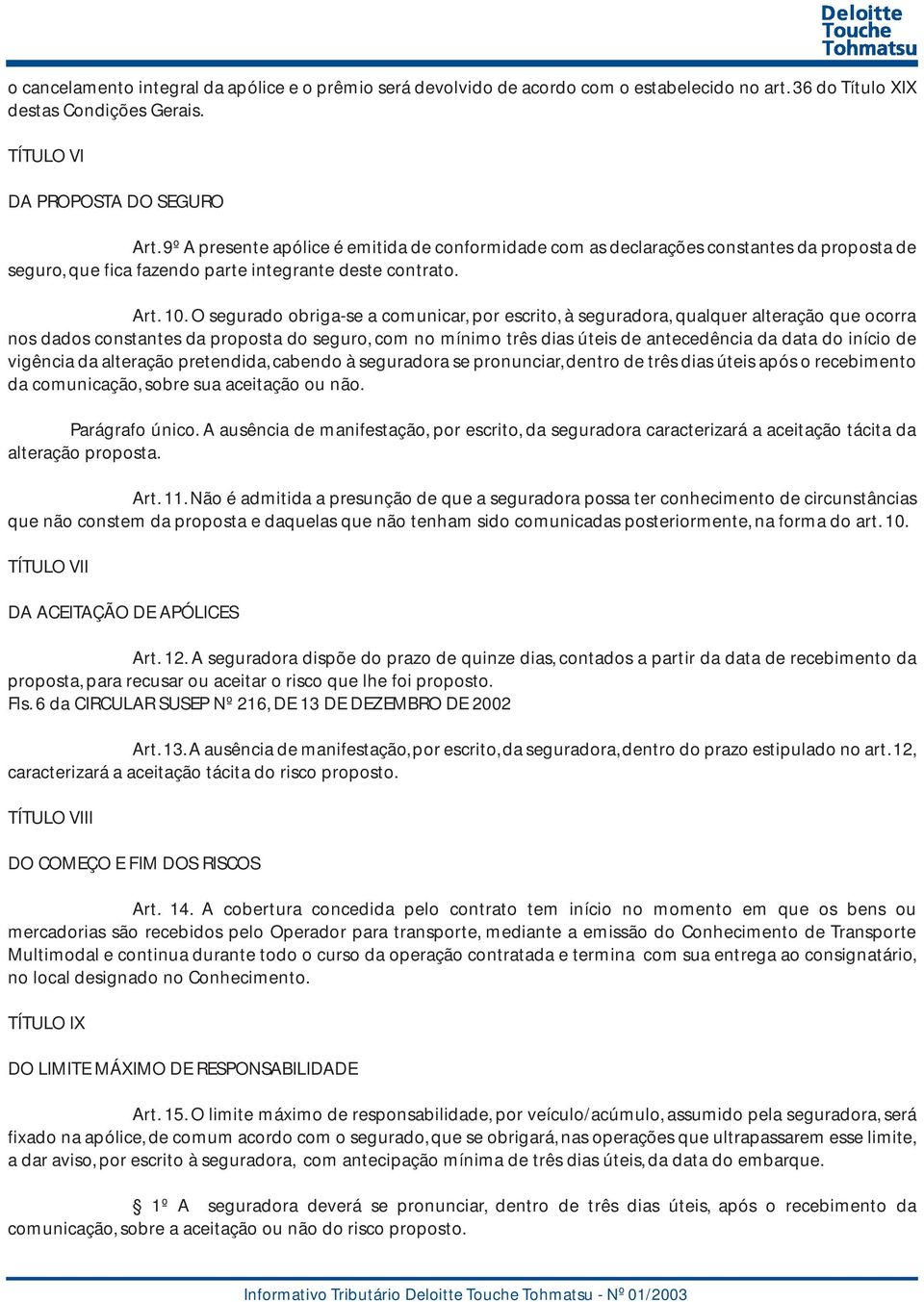 O segurado obriga-se a comunicar, por escrito, à seguradora, qualquer alteração que ocorra nos dados constantes da proposta do seguro, com no mínimo três dias úteis de antecedência da data do início