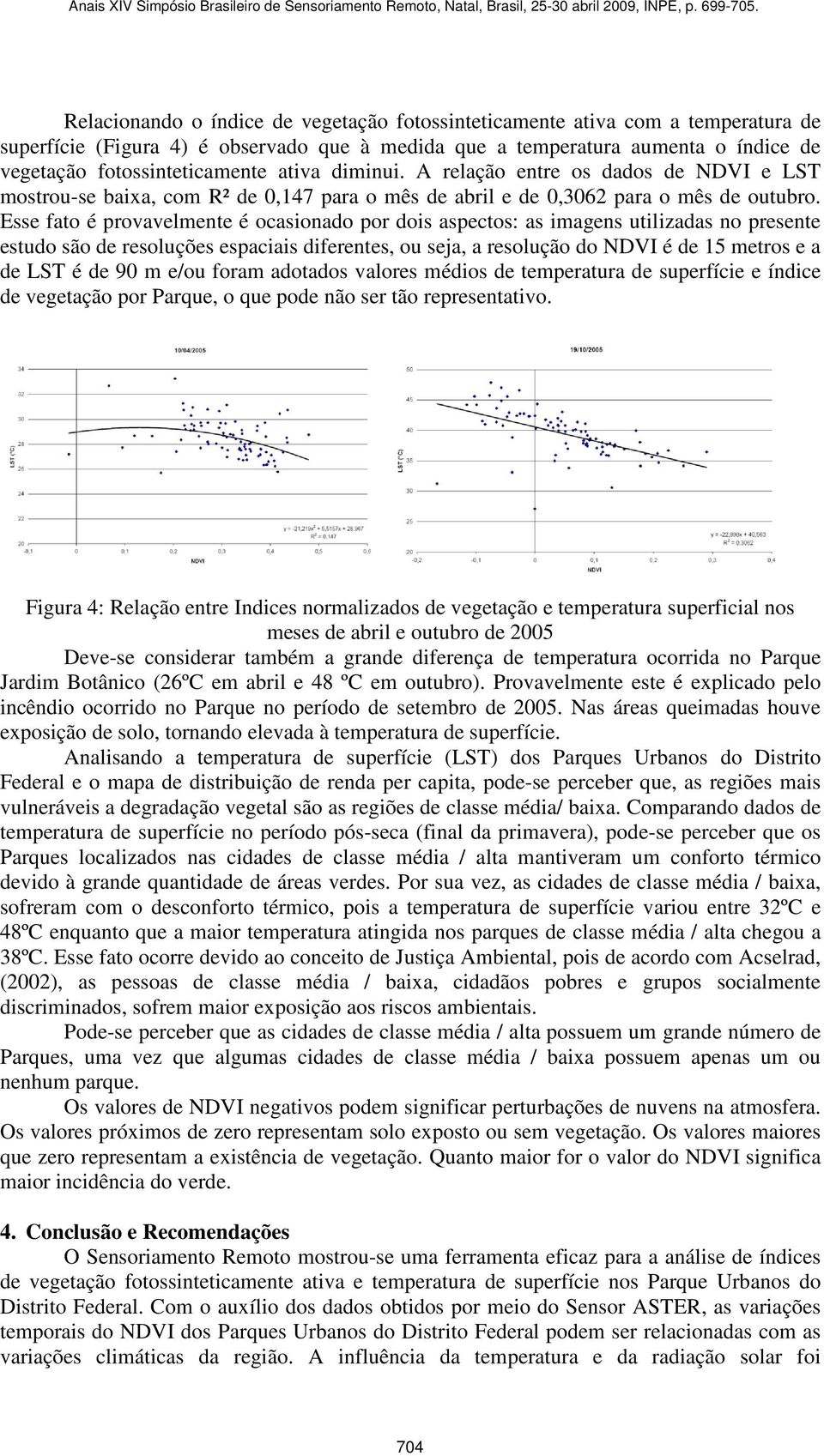 Esse fato é provavelmente é ocasionado por dois aspectos: as imagens utilizadas no presente estudo são de resoluções espaciais diferentes, ou seja, a resolução do NDVI é de 15 metros e a de LST é de