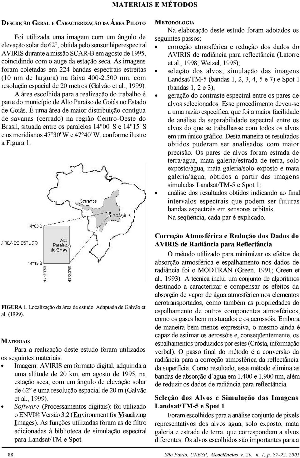 500 nm, com resolução espacial de 20 metros (Galvão et al., 1999). A área escolhida para a realização do trabalho é parte do município de Alto Paraíso de Goiás no Estado de Goiás.