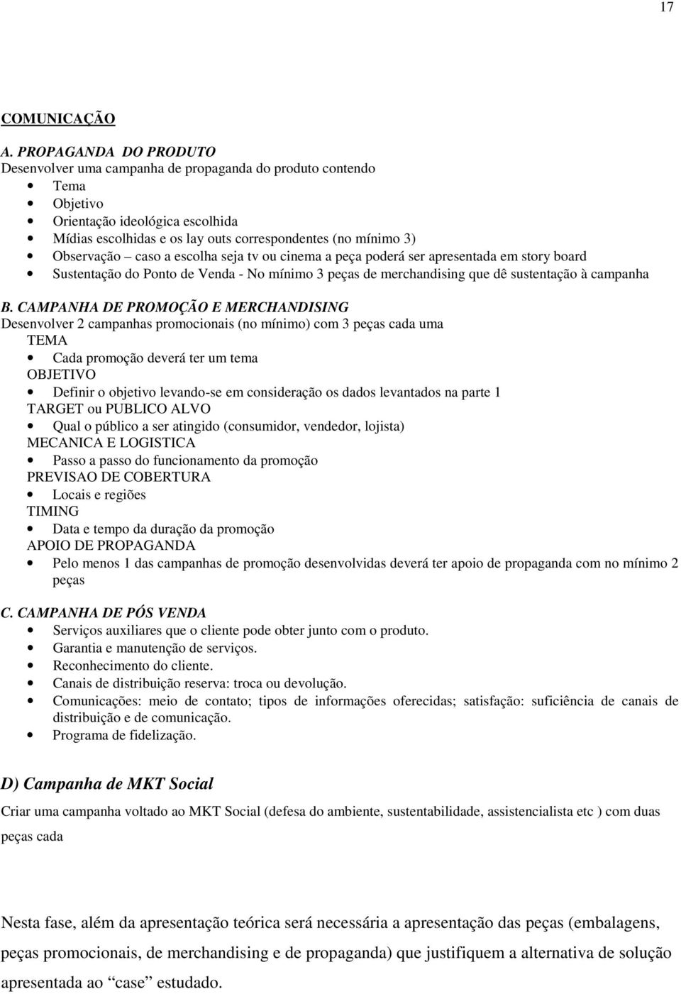 caso a escolha seja tv ou cinema a peça poderá ser apresentada em story board Sustentação do Ponto de Venda - No mínimo 3 peças de merchandising que dê sustentação à campanha B.