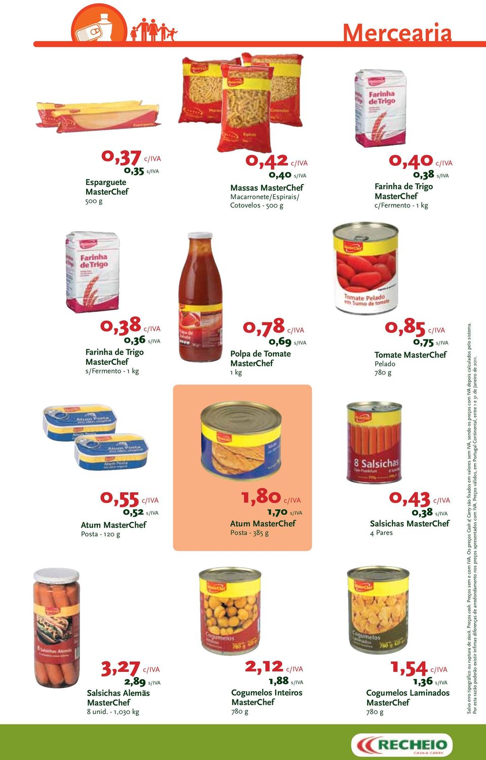 - 1,030 0,78 c/iva 0,69 s/iva Polpa de Tomate 1 1,80 c/iva 1,70 s/iva Atum Posta - 385 g 2,12 c/iva 1,88 s/iva Cogumelos Inteiros 780 g 0,85 c/iva 0,75 s/iva Tomate Pelado 780 g 0,43 c/iva 0,38 s/iva