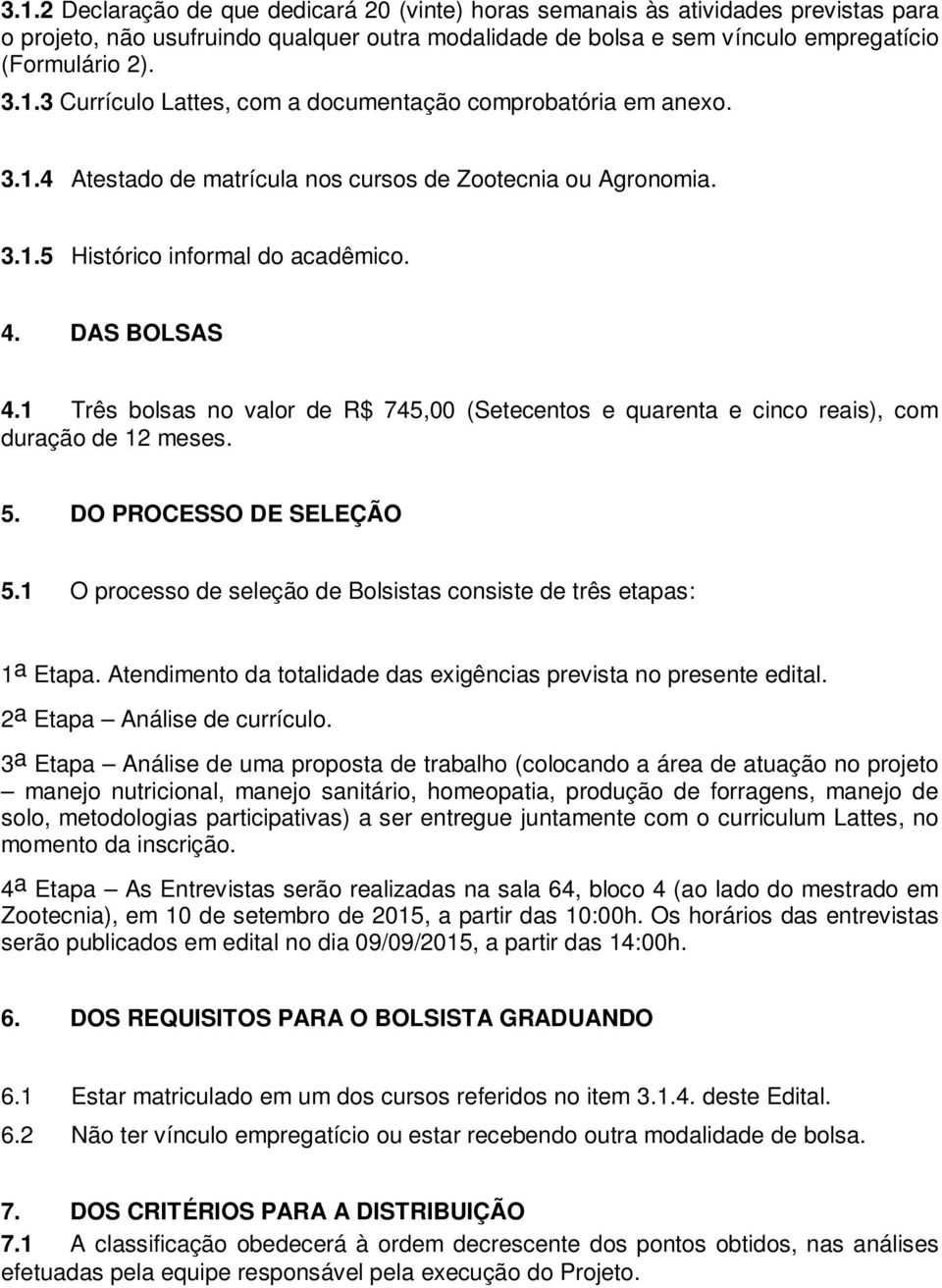 1 Três bolsas no valor de R$ 745,00 (Setecentos e quarenta e cinco reais), com duração de 12 meses. 5. DO PROCESSO DE SELEÇÃO 5.1 O processo de seleção de Bolsistas consiste de três etapas: 1 a Etapa.