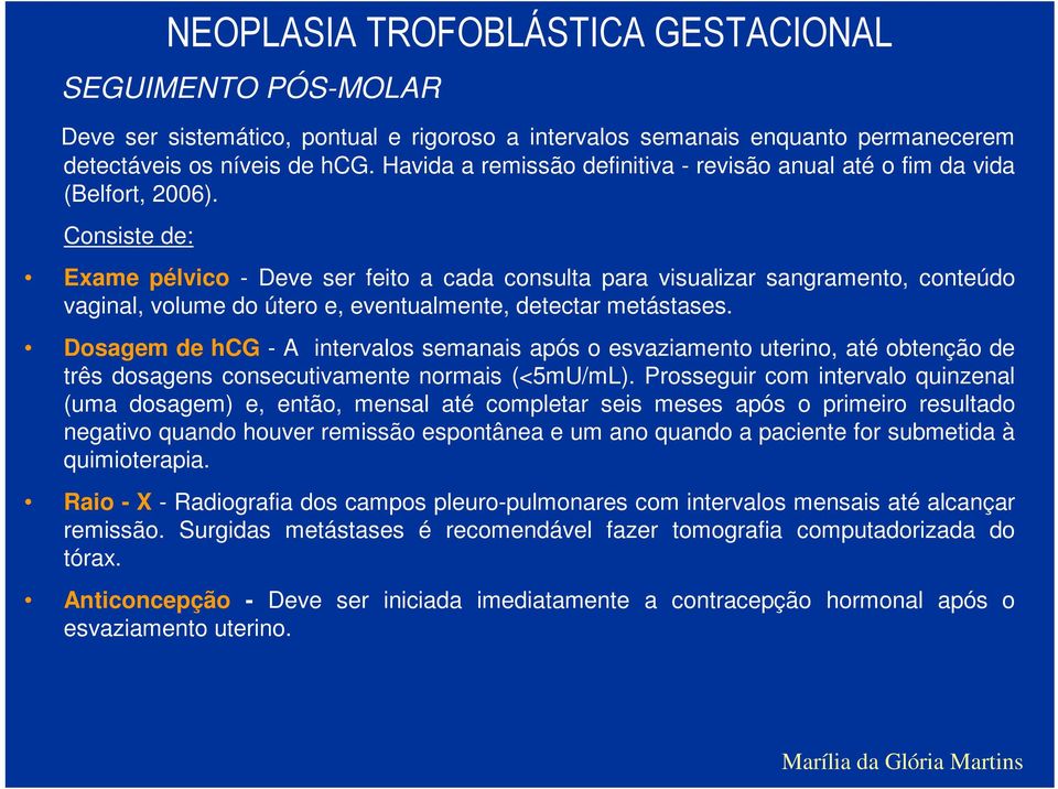 Consiste de: Exame pélvico - Deve ser feito a cada consulta para visualizar sangramento, conteúdo vaginal, volume do útero e, eventualmente, detectar metástases.