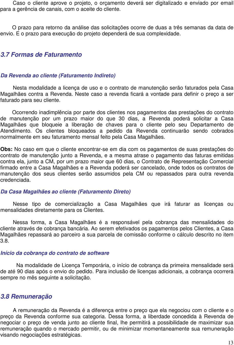 7 Formas de Faturamento Da Revenda ao cliente (Faturamento Indireto) Nesta modalidade a licença de uso e o contrato de manutenção serão faturados pela Casa Magalhães contra a Revenda.