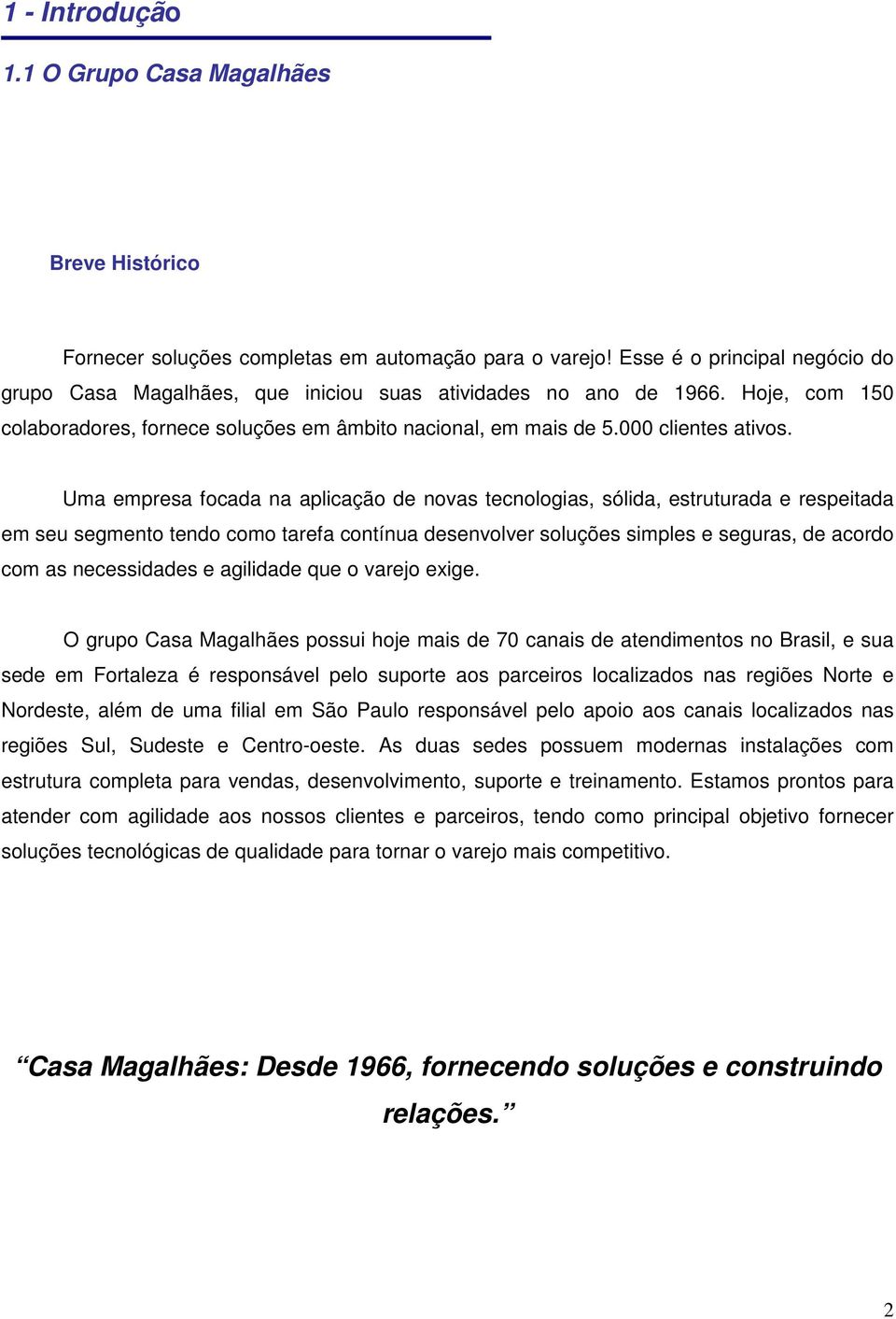 Uma empresa focada na aplicação de novas tecnologias, sólida, estruturada e respeitada em seu segmento tendo como tarefa contínua desenvolver soluções simples e seguras, de acordo com as necessidades