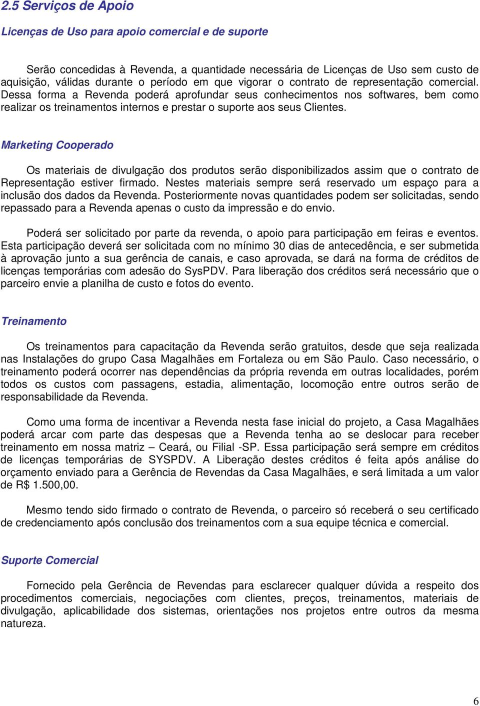 Dessa forma a Revenda poderá aprofundar seus conhecimentos nos softwares, bem como realizar os treinamentos internos e prestar o suporte aos seus Clientes.