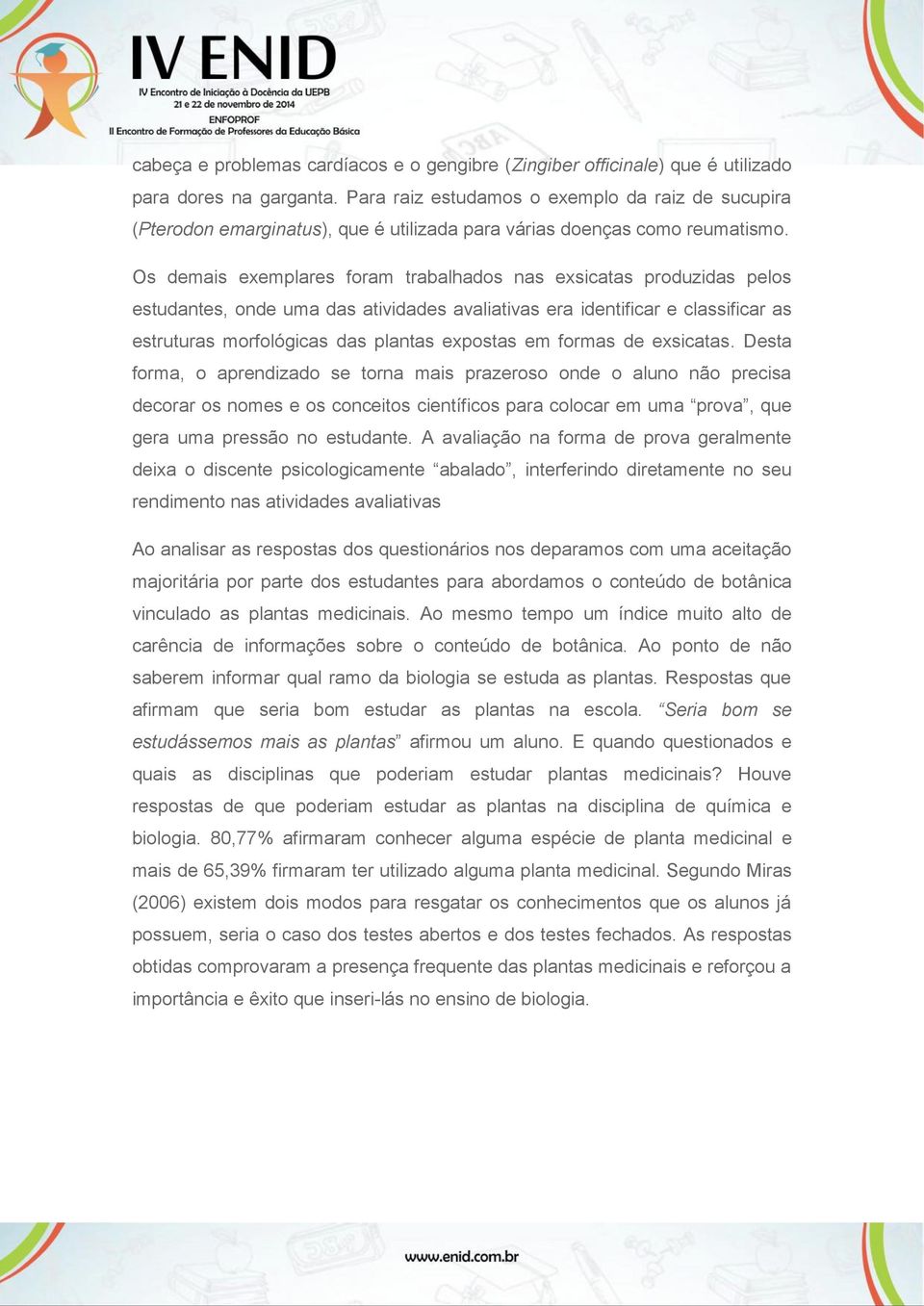 Os demais exemplares foram trabalhados nas exsicatas produzidas pelos estudantes, onde uma das atividades avaliativas era identificar e classificar as estruturas morfológicas das plantas expostas em