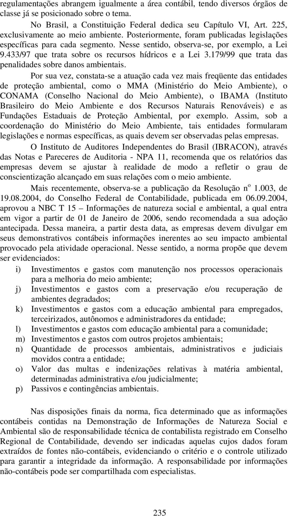 433/97 que trata sobre os recursos hídricos e a Lei 3.179/99 que trata das penalidades sobre danos ambientais.