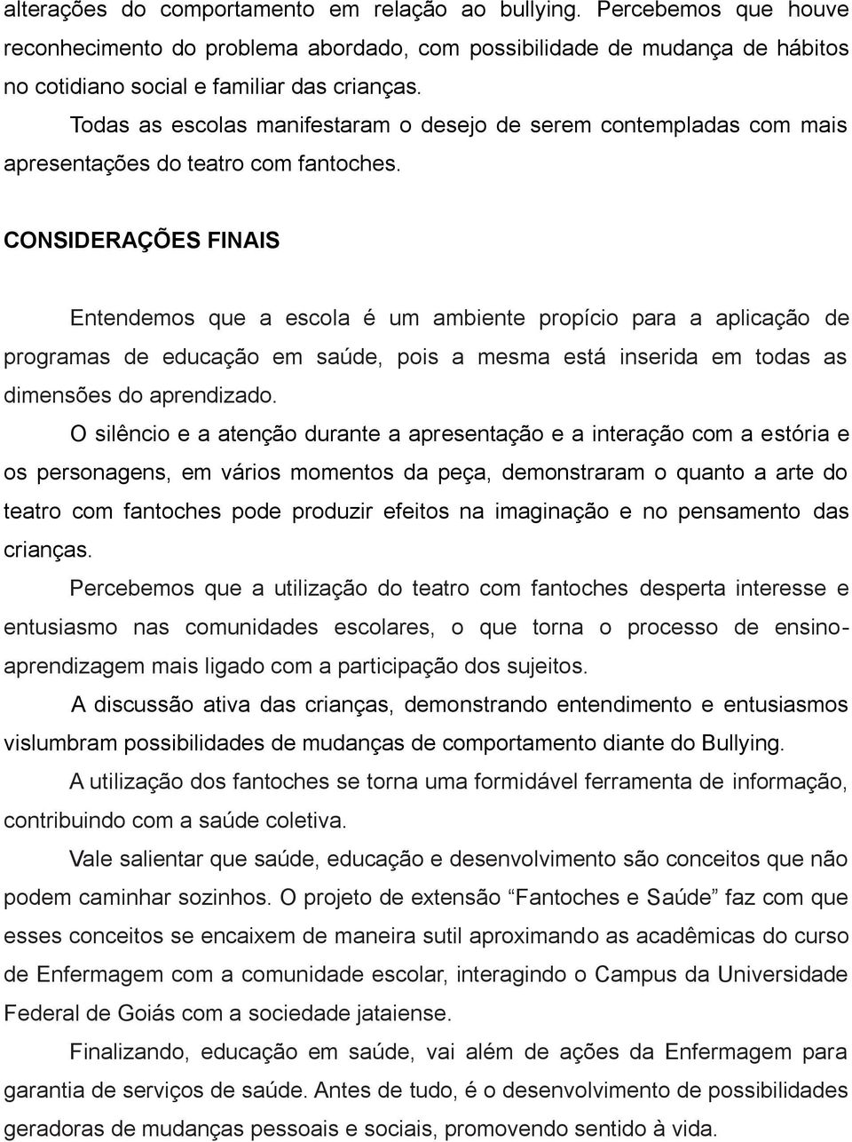 CONSIDERAÇÕES FINAIS Entendemos que a escola é um ambiente propício para a aplicação de programas de educação em saúde, pois a mesma está inserida em todas as dimensões do aprendizado.