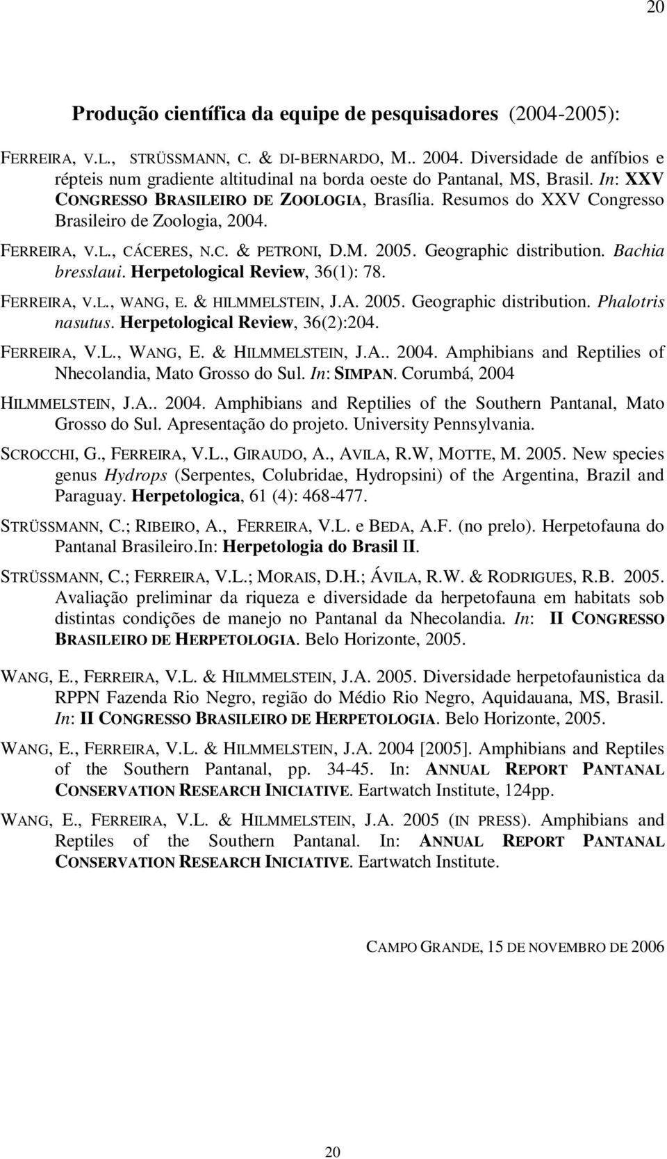 Resumos do XXV Congresso Brasileiro de Zoologia, 2004. FERREIRA, V.L., CÁCERES, N.C. & PETRONI, D.M. 2005. Geographic distribution. Bachia bresslaui. Herpetological Review, 36(1): 78. FERREIRA, V.L., WANG, E.