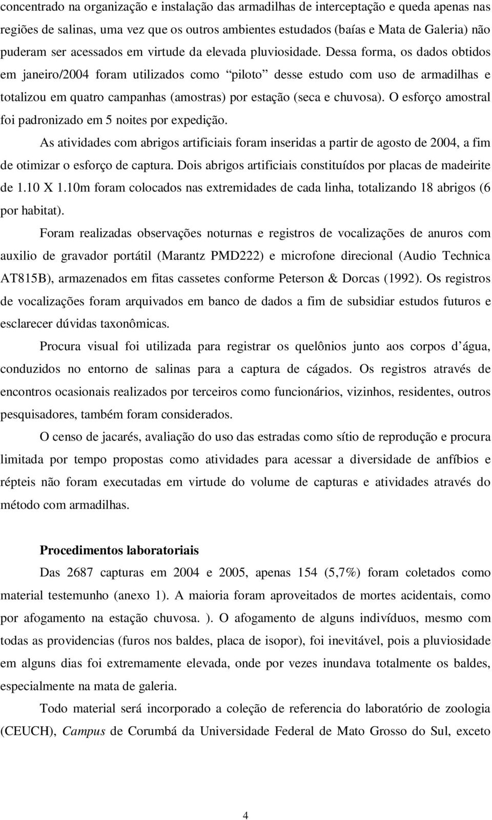 Dessa forma, os dados obtidos em janeiro/2004 foram utilizados como piloto desse estudo com uso de armadilhas e totalizou em quatro campanhas (amostras) por estação (seca e chuvosa).