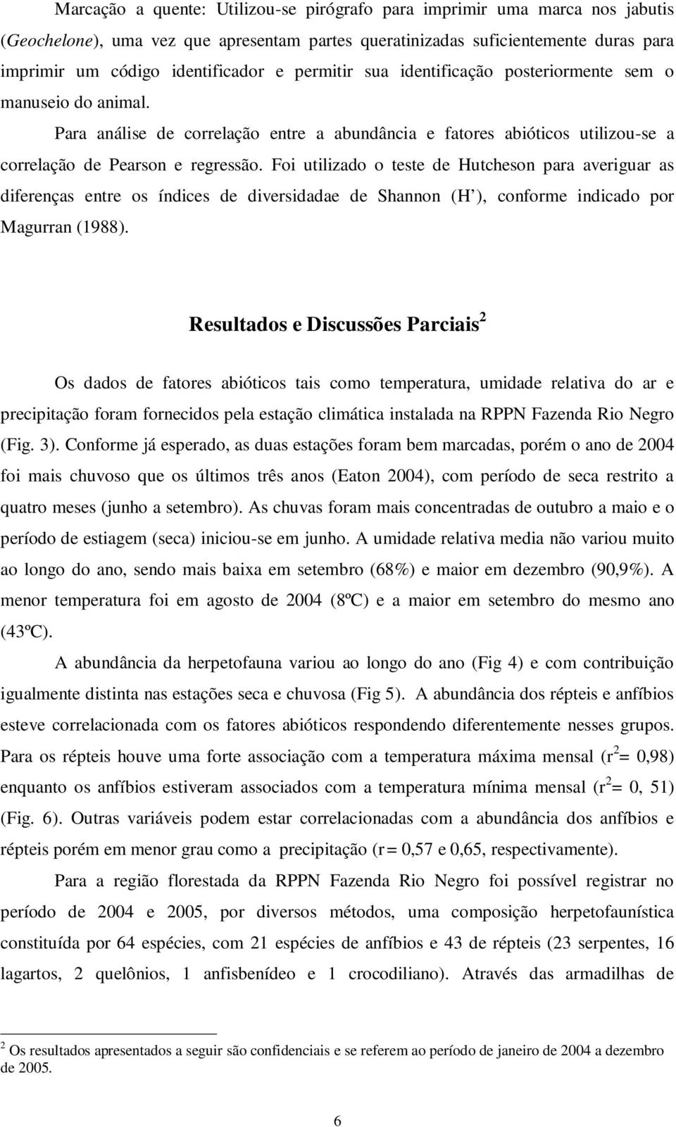 Foi utilizado o teste de Hutcheson para averiguar as diferenças entre os índices de diversidadae de Shannon (H ), conforme indicado por Magurran (1988).