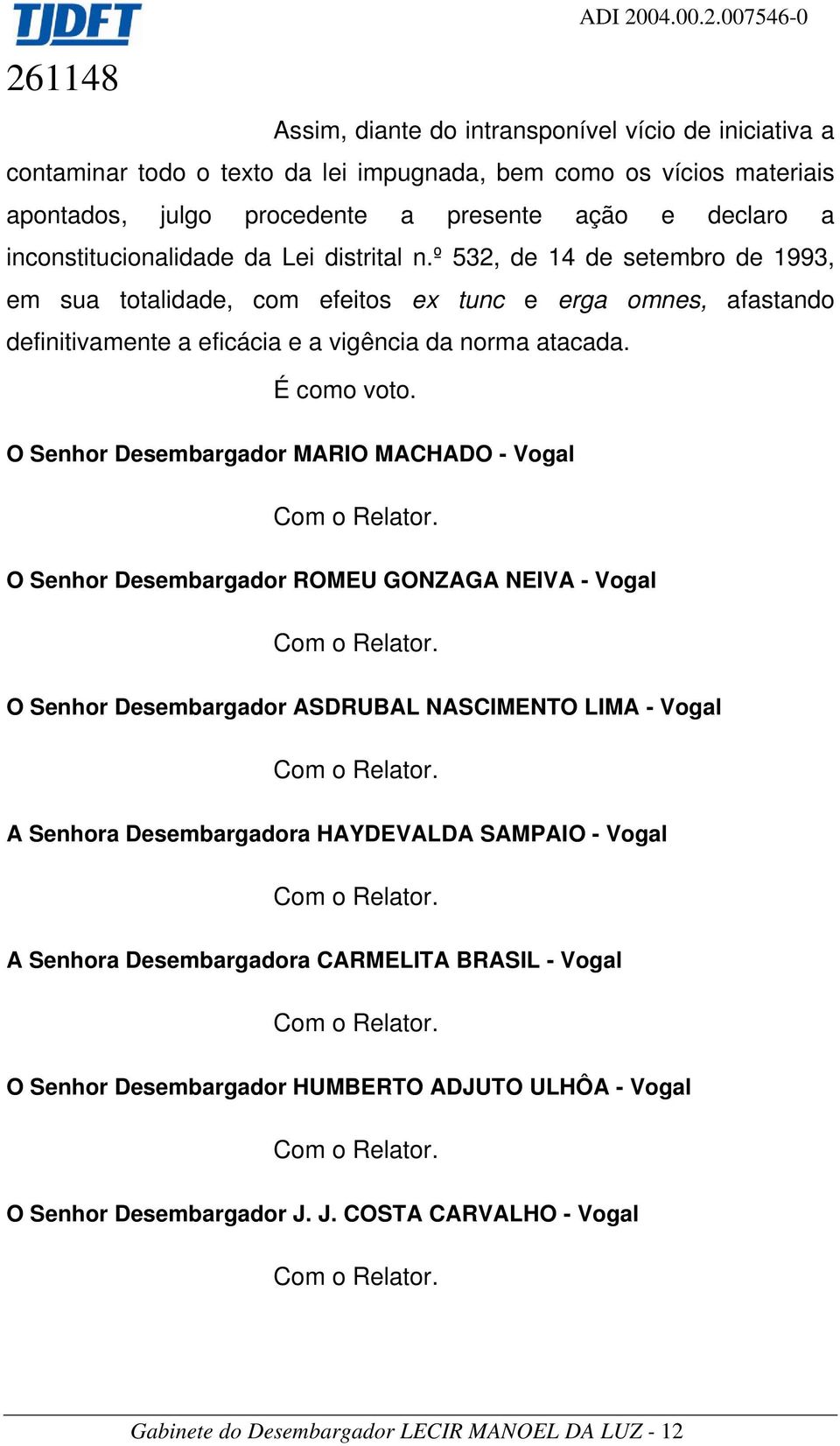 007546-0 Assim, diante do intransponível vício de iniciativa a contaminar todo o texto da lei impugnada, bem como os vícios materiais apontados, julgo procedente a presente ação e declaro a